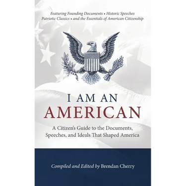 I Am An American: A Citizen's Guide to the Documents, Speeches, and Ideals That Shaped America