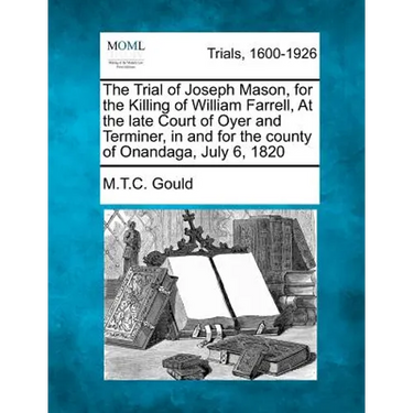 The Trial of Joseph Mason, for the Killing of William Farrell, at the Late Court of Oyer and Terminer, in and for the County of Onandaga, July 6, 1820