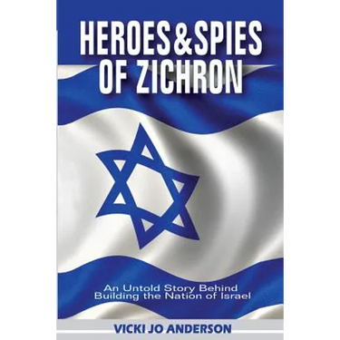 Heroes and Spies of Zichron: An Untold Story Behind Building the Nation of Israel