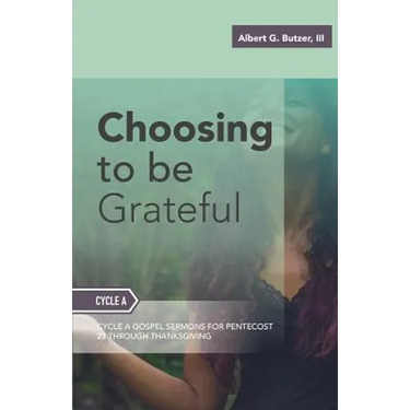 Choosing To Be Grateful: Gospel Sermons For Pentecost (Last Third): Cycle A
