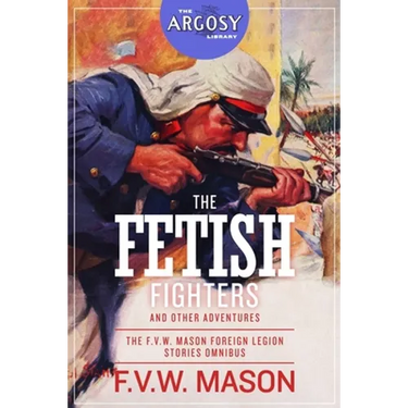 The Fetish Fighters and Other Adventures: The F.V.W. Mason Foreign Legion Stories Omnibus