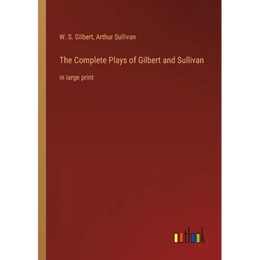 The Complete Plays of Gilbert and Sullivan: in large print