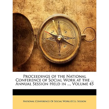 Proceedings of the National Conference of Social Work at the ... Annual Session Held in ..., Volume 45