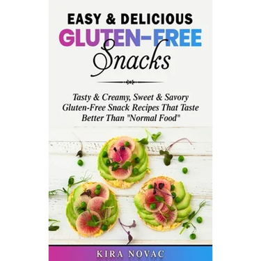 Easy & Delicious Gluten-Free Snacks: Tasty & Creamy, Sweet & Savory Gluten-Free Snack Recipes That Taste Better Than "Normal Food"