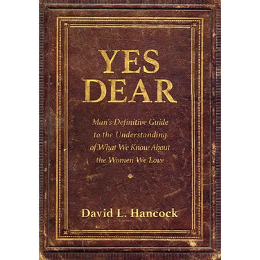 Yes Dear: Man's Definitive Guide to the Understanding of What We Know about the Women We Love