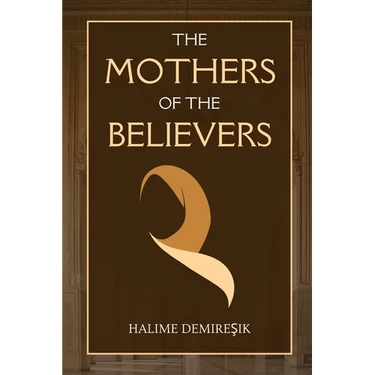 The Mothers of the Believers: Wives of Prophet Muhammad (saw)