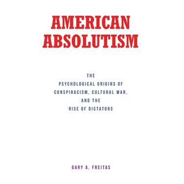 American Absolutism: The Psychological Origins of Conspiracism, Cultural War, and The Rise of Dictators