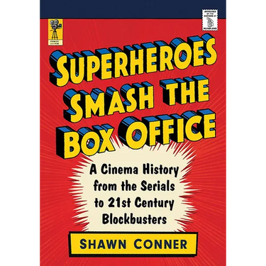 Superheroes Smash the Box Office: A Cinema History from the Serials to 21st Century Blockbusters