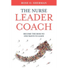 The Nurse Leader Coach: Become the Boss No One Wants to Leave