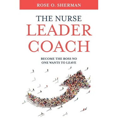 The Nurse Leader Coach: Become the Boss No One Wants to Leave