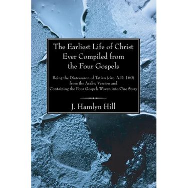 The Earliest Life of Christ Ever Compiled from the Four Gospels