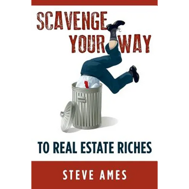 Scavenge Your Way To Real Estate Riches: Capturing the Scavenger Mindset and Employing the Hands on Approach