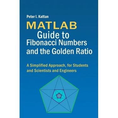 MATLAB Guide to Fibonacci Numbers and the Golden Ratio: A Simplified Approach, for Students and Scientists and Engineers
