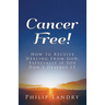 Cancer Free!: How To Receive Healing From God, Especially If You Don't Deserve It.