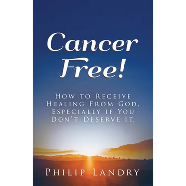 Cancer Free!: How To Receive Healing From God, Especially If You Don't Deserve It.