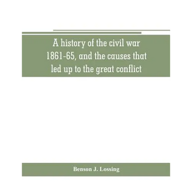 A history of the civil war, 1861-65, and the causes that led up to the great conflict