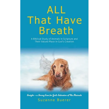 ALL That Have Breath: A Biblical Study of Animals in Scripture and Their Valued Place in God's Creation