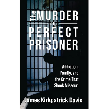 The Murder of a Perfect Prisoner: Addiction, Family, and the Crime That Shook Missouri