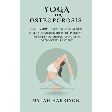 Yoga For Osteoporosis: Healthy Home Exercises & Beneficial Poses You Should Do To Help You And The Ones You Should Avoid As An Osteoporosis Patient
