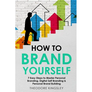 How to Brand Yourself: 7 Easy Steps to Master Personal Branding, Digital Self Branding & Personal Brand Building
