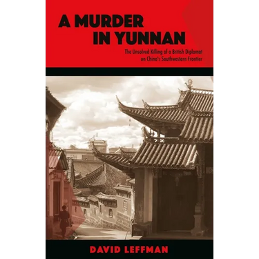 A Murder in Yunnan: The Unsolved Killing of a British Diplomat on China's Southwestern Frontier