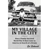 My Village in the City: How a Family Survived World War ll then Came to America in Search of a Dream