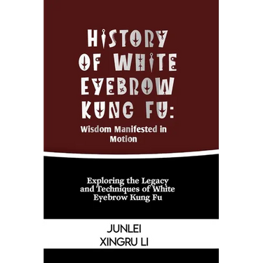History of White Eyebrow Kung Fu: Wisdom Manifested in Motion: Exploring the Legacy and Techniques of White Eyebrow Kung Fu