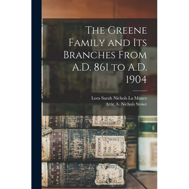 The Greene Family and its Branches From A.D. 861 to A.D. 1904