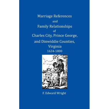 Marriage References and Family Relationships of Charles City, Prince George, and Dinwiddie Counties, Virginia, 1634-1800