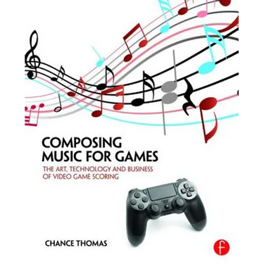 Composing Music for Games: The Art, Technology and Business of Video Game Scoring