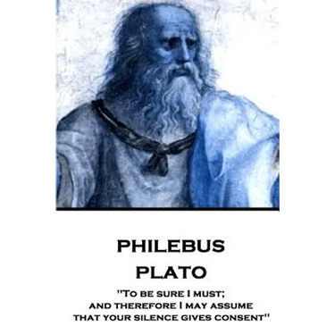 Plato - Philebus: "To be sure I must; and therefore I may assume that your silence gives consent"