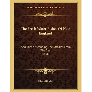 The Fresh Water Fishes Of New England: And Those Ascending The Streams From The Sea (1896)