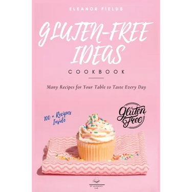 Gluten-Free Ideas: Many Recipes for Your Table to Taste Every Day
