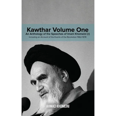 Kawthar Volume One: An Anthology of the Speeches of Imam Khomeini (r) Including an Account of the Events of the Revolution 1962-1978