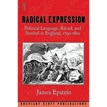 Radical Expression: Political Language, Ritual, and Symbol in England, 1790-1850