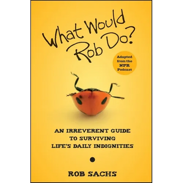What Would Rob Do?: An Irreverent Guide to Surviving Life's Daily Indignities