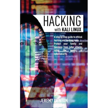 Hacking with Kali Linux: A Step By Step Guide To Ethical Hacking, Hacking Tools, Protect Your Family And Business From Cyber Attacks Using The Basics