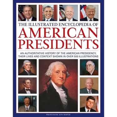 The Illustrated Encyclopedia of American Presidents: An Authoritative History of the American Presidency, Their Lives and Context Shown in Over 500 Il