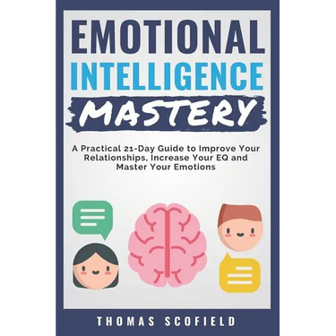 Emotional Intelligence Mastery: A Practical 21-Day Guide to Improve Your Relationships, Increase Your Eq and Master Your Emotions