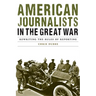 American Journalists in the Great War: Rewriting the Rules of Reporting