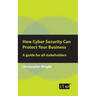 How Cyber Security Can Protect Your Business: A guide for all stakeholders