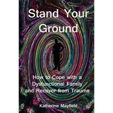 Stand Your Ground: How to Cope with a Dysfunctional Family and Recover from Trauma