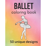 Ballet Coloring Book: 50 unique designs - teen and adult coloring pages with ballet dancers' silhouettes, mandala flowers, patterns... a gre