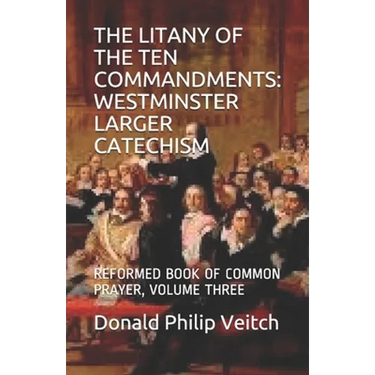 The Litany of the Ten Commandments: Westminster Larger Catechism: Reformed Book of Common Prayer, Volume Three
