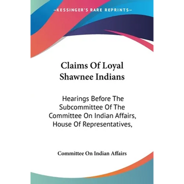 Claims Of Loyal Shawnee Indians: Hearings Before The Subcommittee Of The Committee On Indian Affairs, House Of Representatives,