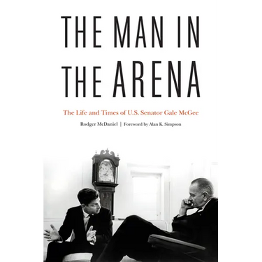 The Man in the Arena: The Life and Times of U.S. Senator Gale McGee