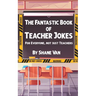 The Fantastic Book of Teacher Jokes: For Everyone, Not Just Teachers: For Everyone, Not Just Teachers