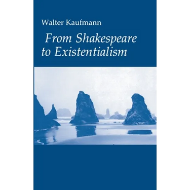 From Shakespeare to Existentialism: Essays on Shakespeare and Goethe; Hegel and Kierkegaard; Nietzsche, Rilke, and Freud; Jaspers, Heidegger, and Toyn
