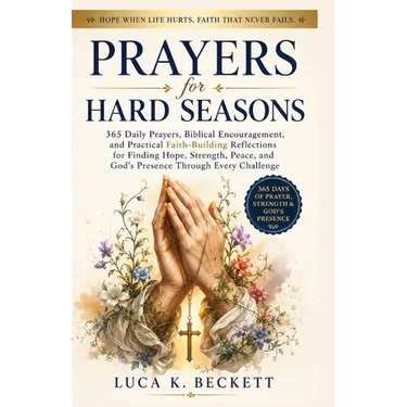 Prayers for Hard Seasons: 365 Daily Prayers, Biblical Encouragement, and Practical Faith-Building Reflections for Finding Hope, Strength, Peace, and G