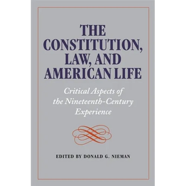The Constitution, Law, and American Life: Critical Aspects of the Nineteenth-Century Experience